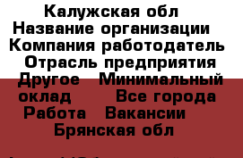 Калужская обл › Название организации ­ Компания-работодатель › Отрасль предприятия ­ Другое › Минимальный оклад ­ 1 - Все города Работа » Вакансии   . Брянская обл.